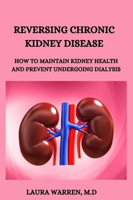 Reversing Chronic Kidney Disease: How to Maintain Kidney Health and Prevent Undergoing Dialysis by Warren M. D., Laura