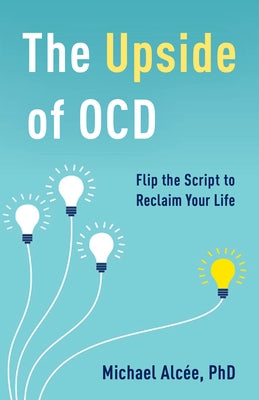 The Upside of Ocd: Flip the Script to Reclaim Your Life by Alc?e, Michael