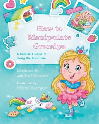 How to Manipulate Grandpa: A Toddler's Guide to Living the Good Life by G, Eleanor