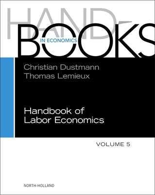 Handbook of Labor Economics: Volume 5 by Dustmann, Christian