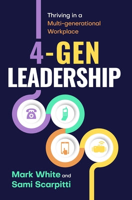 4-Gen Leadership: Thriving in a Multi-Generational Workplace by White, Mark