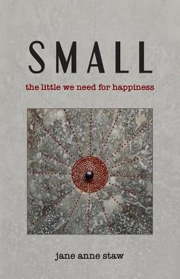 Small: The Little We Need for Happiness by Staw, Jane Anne