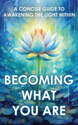 Becoming What You Are: A Concise Guide to Awakening the Light Within by Two Workers