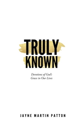 Truly Known: Devotions of God's Grace in Our Life by Patton, Jayne Martin