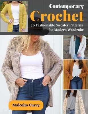 Contemporary Crochet: 20 Fashionable Sweater Patterns for Modern Wardrobe by Curry, Malcolm