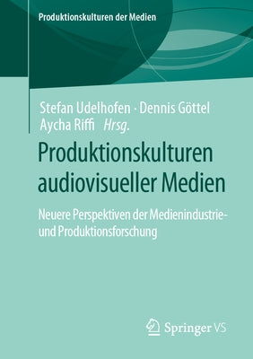 Produktionskulturen Audiovisueller Medien: Neuere Perspektiven Der Medienindustrie- Und Produktionsforschung by Udelhofen, Stefan