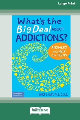 What's the Big Deal About Addictions?: Answers and Help for Teens [Standard Large Print] by Crist, James J.