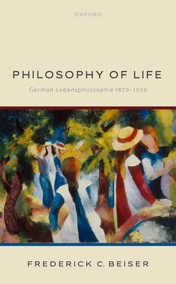 Philosophy of Life: German Lebensphilosophie 1870-1920 by Beiser, Frederick C.