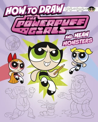 How to Draw the Powerpuff Girls and Mean Monsters by Bolte, Mari