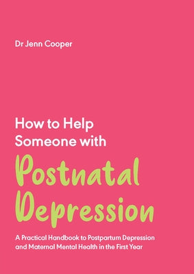 How to Help Someone with Postnatal Depression: A Practical Handbook to Postpartum Depression and Maternal Mental Health in the First Year by Cooper, Jenn