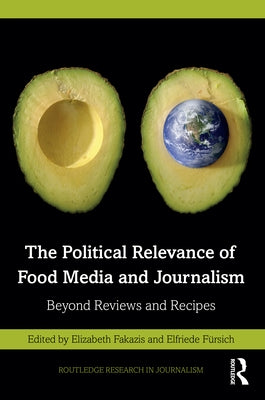The Political Relevance of Food Media and Journalism: Beyond Reviews and Recipes by Fakazis, Elizabeth