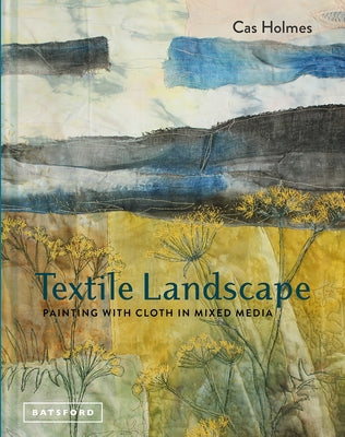 Textile Landscape: Painting with Cloth in Mixed Media by Holmes, Cas