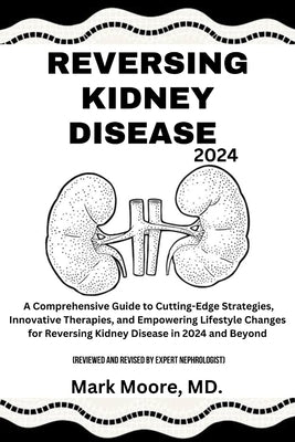 Reversing Kidney Disease 2024: A Comprehensive Guide to Cutting-Edge Strategies, Innovative Therapies, and Empowering Lifestyle Changes for Reversing by Moore, Mark