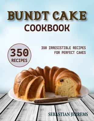 Bundt Cake Cookbook: 350 Irresistible Recipes for Perfect Cakes by Jerrems, Sebastian