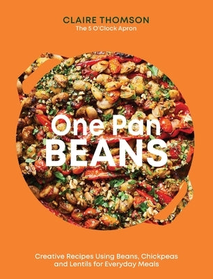 One Pan Beans: Creative Recipes Using Beans, Chickpeas and Lentils for Everyday Meals by Thomson, Claire