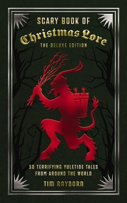 The Scary Book of Christmas Lore Deluxe Edition: 50 Terrifying Yuletide Tales from Around the World by Rayborn, Tim