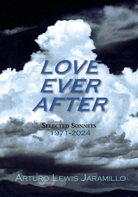 Love Ever After: Selected Sonnets, 1971-2024 by Jaramillo, Arturo Lewis