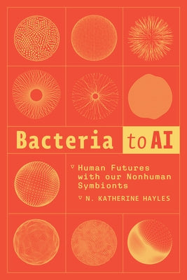 Bacteria to AI: Human Futures with Our Nonhuman Symbionts by Hayles, N. Katherine