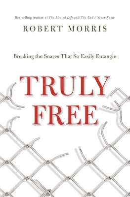 Truly Free: Breaking the Snares That So Easily Entangle by Morris, Robert