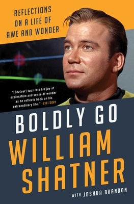 Boldly Go: Reflections on a Life of Awe and Wonder by Shatner, William