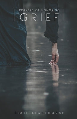 Prayers of Honoring Grief by Lighthorse, Pixie