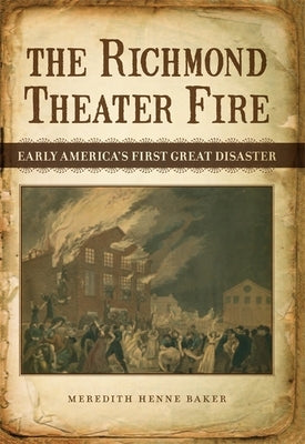 The Richmond Theater Fire: Early America's First Great Disaster by Baker, Meredith Henne