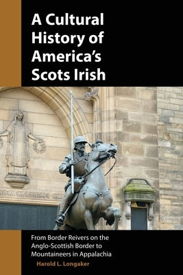 A Cultural History of America's Scots Irish: From Border Reivers of the Anglo-Scottish Border to Mountaineers in Appalachia by Longaker, Harold L.