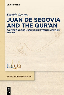 Juan de Segovia and the Qur'an: Converting the Muslims in Fifteenth-Century Europe by Scotto, Davide