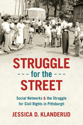 Struggle for the Street: Social Networks and the Struggle for Civil Rights in Pittsburgh by Klanderud, Jessica D.