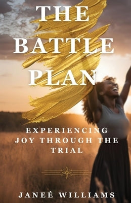 The Battle Plan: Experiencing Joy Through the Trial by Williams, Janee