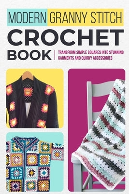 Modern Granny Stitch Crochet Book: Transform Simple Squares into Stunning Garments and Quirky Accessories.: Mordern Crochet Patterns by Wright, Chloe