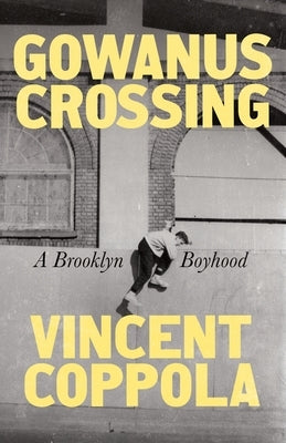 Gowanus Crossing: A Brooklyn Boyhood by Coppola, Vincent