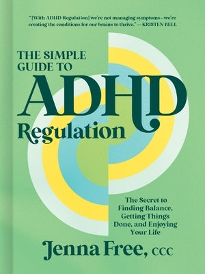 The Simple Guide to ADHD Regulation: The Secret to Finding Balance, Getting Things Done, and Enjoying Your Life by Free CCC, Jenna