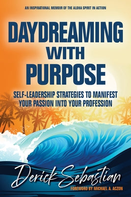 Daydreaming with Purpose: Self-Leadership Strategies to Manifest Your Passion Into Your Profession by Sebastian, Derick