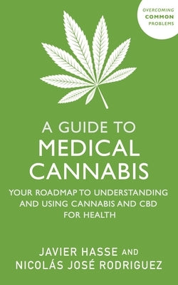 A Guide to Medical Cannabis: Your Roadmap to Understanding and Using Cannabis and CBD for Health by Hasse, Javier