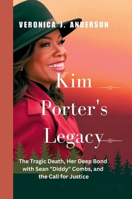 Kim Porter's Legacy: The Tragic Death, Her Deep Bond with Sean "Diddy" Combs, and the Call for Justice by Anderson, Veronica J.