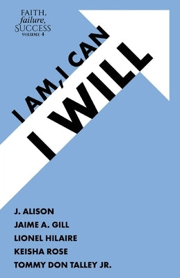 Faith, Failure, Success Volume 4: I Am, I Can, I Will by Alison, J.