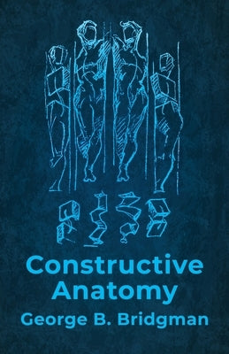 Constructive Anatomy: Includes Nearly 500 Illustrations by George B Bridgman