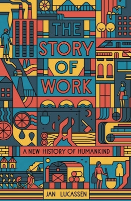 The Story of Work: A New History of Humankind by Lucassen, Jan