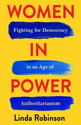 Women in Power: Fighting for Democracy in an Age of Authoritarianism by Robinson, Linda