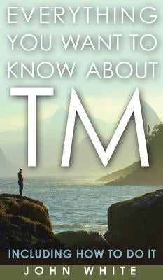 Everything You Want to Know about TM -- Including How to Do It by White, John