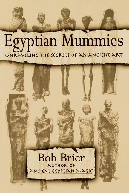 Egyptian Mummies: Unraveling the Secrets of an Ancient Art by Brier, Bob