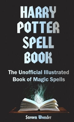 Harry Potter Spell Book: The Unofficial Illustrated Book of Magic Spells by Wonder, Steven