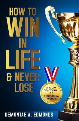 How to Win in Life & Never Lose: A 30 Day Devotional of Proverbial Wisdom by Edmonds, Demontae A.