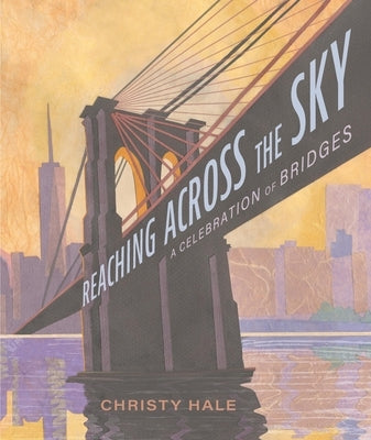 Reaching Across the Sky: A Celebration of Bridges by Hale, Christy