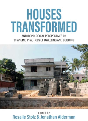 Houses Transformed: Anthropological Perspectives on Changing Practices of Dwelling and Building by Stolz, Rosalie