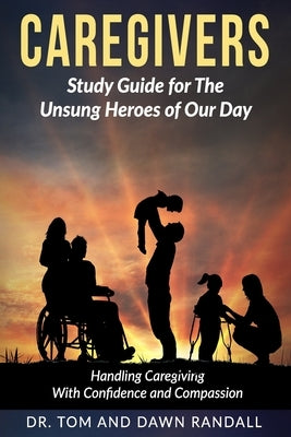 Caregivers: Study Guide for The Unsung Heroes of Our Day by Randall, Dawn