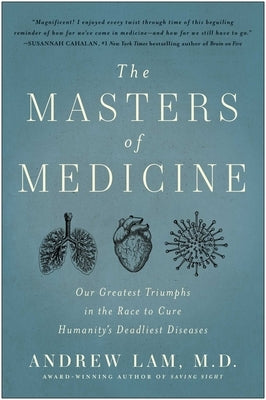 The Masters of Medicine: Our Greatest Triumphs in the Race to Cure Humanity's Deadliest Diseases by Lam, Andrew