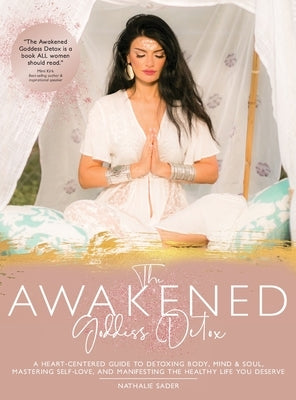 The Awakened Goddess Detox: A Heart-Centered Guide to Detoxing Body, Mind & Soul, Mastering Self-Love, and Manifesting the Healthy Life You Deserv by Sader, Nathalie