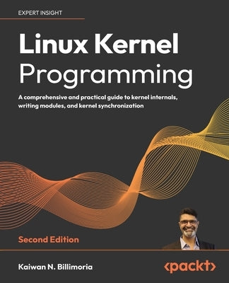 Linux Kernel Programming - Second Edition: A comprehensive and practical guide to kernel internals, writing modules, and kernel synchronization by Billimoria, Kaiwan N.